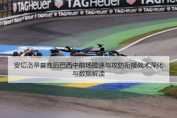 安切洛蒂首胜后巴西中前场提速与攻防衔接战术深化与数据解读