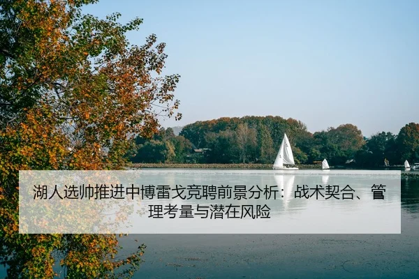 湖人选帅推进中博雷戈竞聘前景分析：战术契合、管理考量与潜在风险