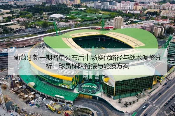 葡萄牙新一期名单公布后中场换代路径与战术调整分析：球员梯队衔接与轮换方案