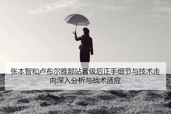 张本智和卢布尔雅那站晋级后正手细节与技术走向深入分析与战术适应